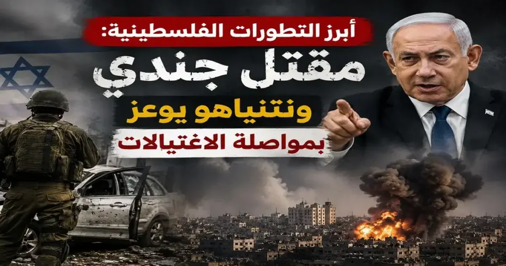 التطورات الفلسطينية: مقتل جندي ومواصلة الاغتيالات 3 تصميم إخباري عن أبرز التطورات الفلسطينية يظهر جنديًا إسرائيليًا قرب مركبة متضررة، وصورة لرئيس الوزراء الإسرائيلي بنيامين نتنياهو، مع مشاهد دمار وانفجارات في قطاع غزة وعنوان: "مقتل جندي ونتنياهو يوعز بمواصلة الاغتيالات".